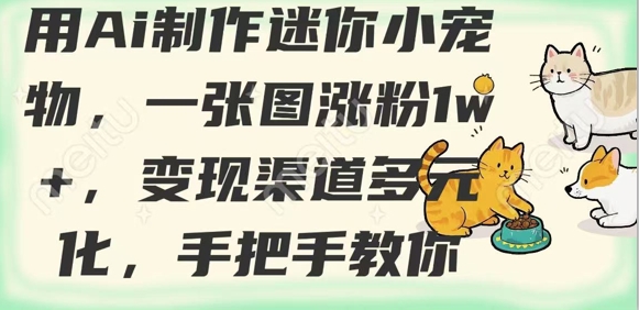用AI制作迷你小宠物，一张图涨粉1w+，变现渠道多元化，手把手教你-随风资源网