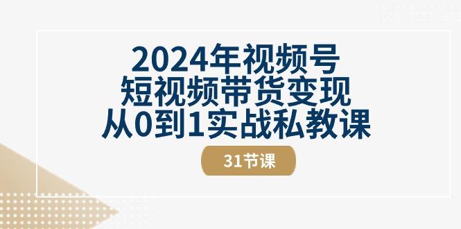 2024年视频号短视频带货变现从0到1实战私教课(30节视频课)-随风资源网
