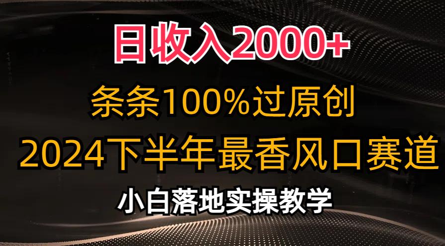 日收入2000+，条条100%过原创，2024下半年最香风口赛道，小白轻松上手-随风资源网