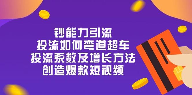 钞 能 力 引 流：投流弯道超车，投流系数及增长方法，创造爆款短视频-20节-随风资源网