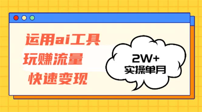 运用AI工具玩赚流量快速变现 实操单月2w+-随风资源网