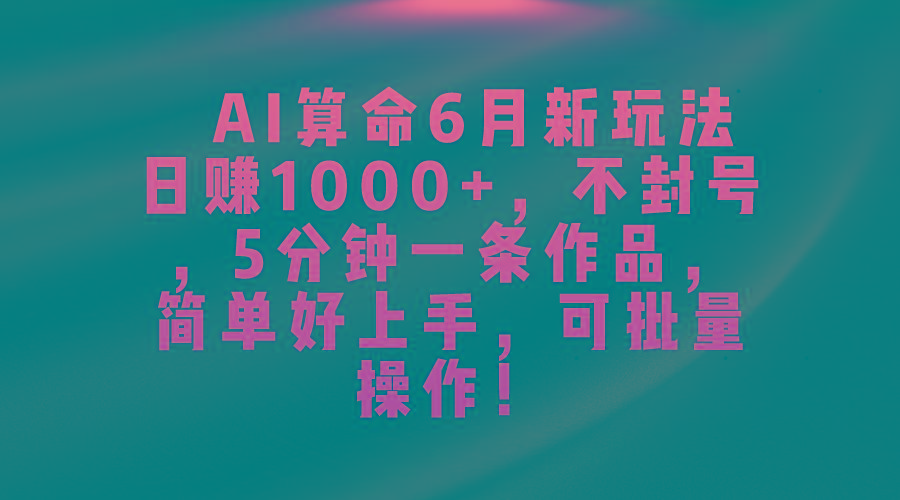 AI算命6月新玩法，日赚1000+，不封号，5分钟一条作品，简单好上手，可…-随风资源网