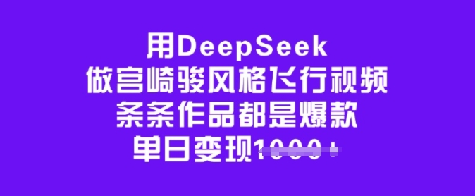 用DeepSeek做宫崎骏风格飞行视频，条条作品都是爆款，单日变现多张-随风资源网