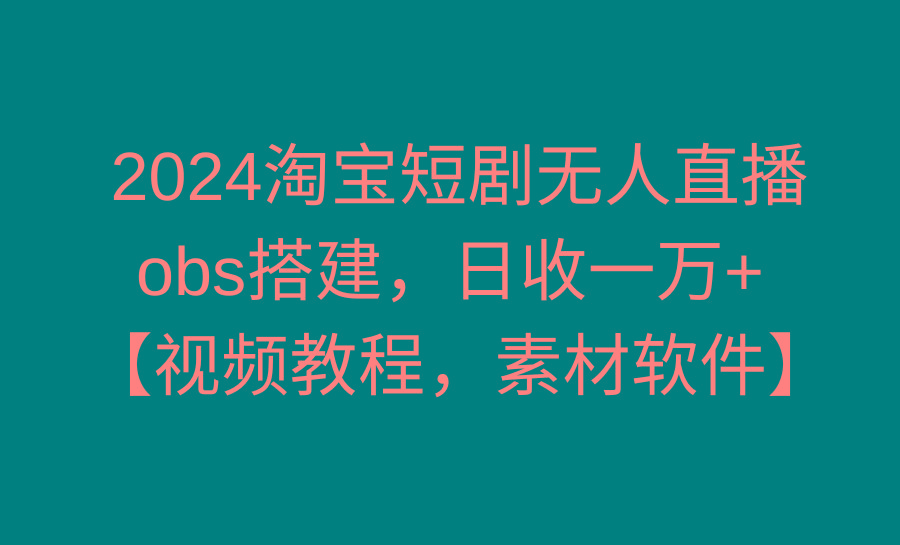 2024淘宝短剧无人直播3.0，obs搭建，日收一万+，【视频教程，附素材软件】-随风资源网