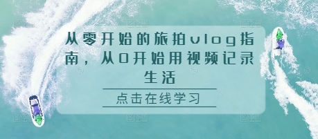 从零开始的旅拍vlog指南，从0开始用视频记录生活-随风资源网