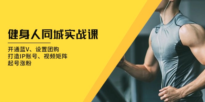 健身人 同城实战课：开通蓝V、设置团购、打造IP账号、视频矩阵、起号涨粉-随风资源网