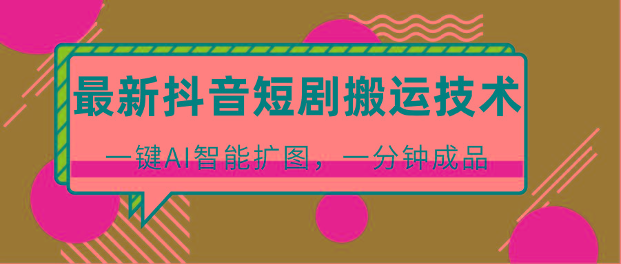 最新抖音短剧搬运技术，一键AI智能扩图，百分百过原创，秒过豆荚！-随风资源网