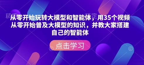 从零开始玩转大模型和智能体，​用35个视频从零开始普及大模型的知识，并教大家搭建自己的智能体-随风资源网