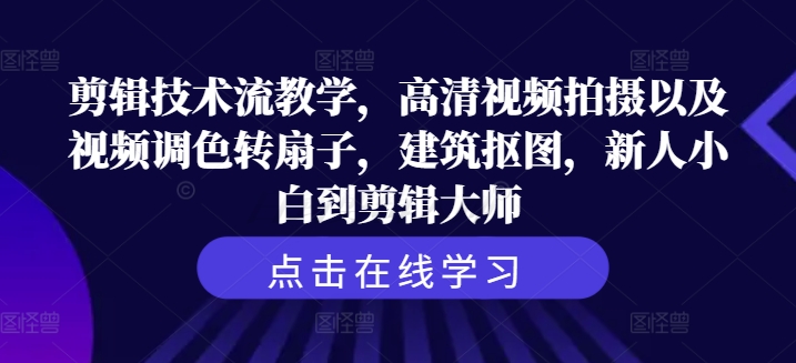 剪辑技术流教学，高清视频拍摄以及视频调色转扇子，建筑抠图，新人小白到剪辑大师-随风资源网