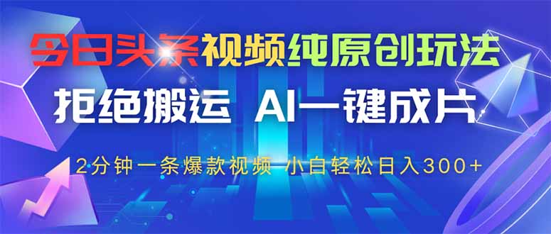 今日头条视频纯原创玩法，AI一键成片，2分钟一条视频，轻松日入300+-随风资源网