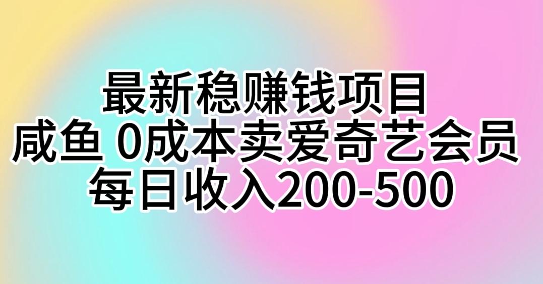 最新稳赚钱项目 咸鱼 0成本卖爱奇艺会员 每日收入200-500-随风资源网