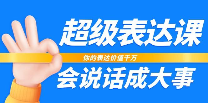 超级表达课，你的表达价值千万，会说话成大事(37节完整版)-随风资源网