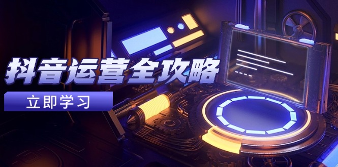 抖音运营全攻略，账号包装养号技巧，情感增粉视频搬运，实现快速变现-随风资源网