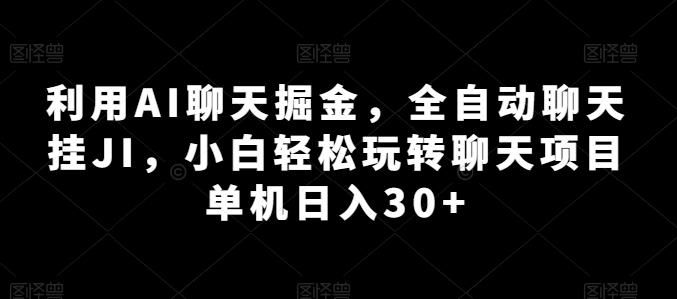 利用AI聊天掘金，全自动聊天挂JI，小白轻松玩转聊天项目 单机日入30+【揭秘】-随风资源网