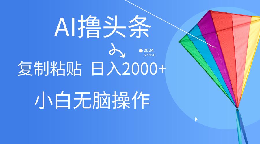 AI一键生成爆款文章撸头条,无脑操作，复制粘贴轻松,日入2000+-随风资源网