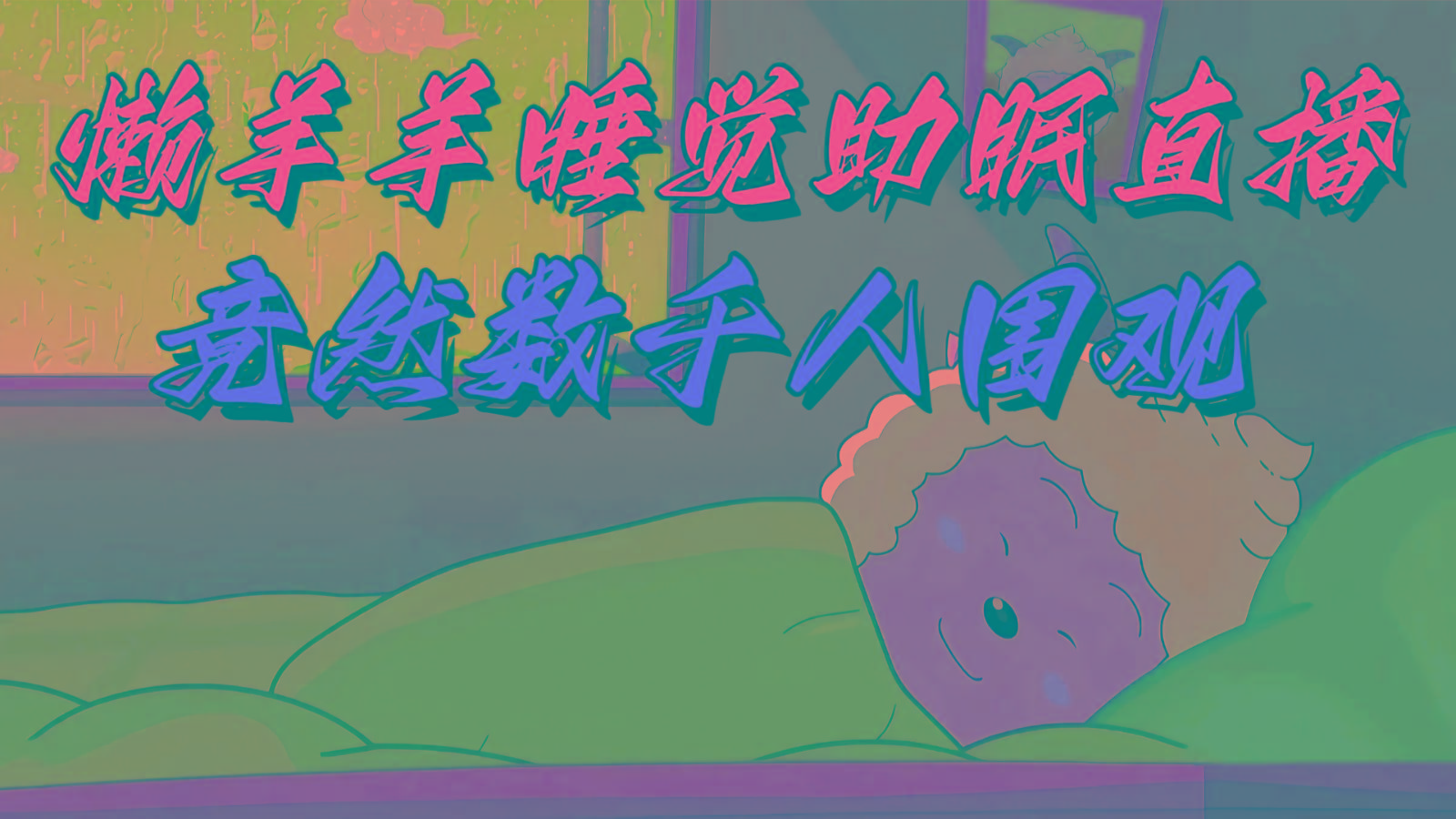 懒羊羊大王睡觉助眠无人直播，竟然有上千人围观，目前没人在卷-随风资源网