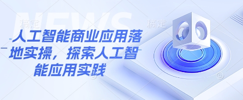 人工智能商业应用落地实操，探索人工智能应用实践-随风资源网