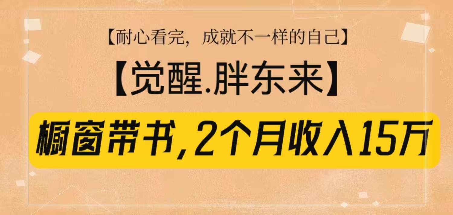 橱窗带书《觉醒，胖东来》，2个月收入15W，没难度只照做！-随风资源网