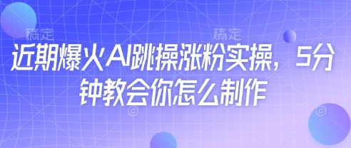 近期爆火AI跳操涨粉实操，5分钟教会你怎么制作-随风资源网