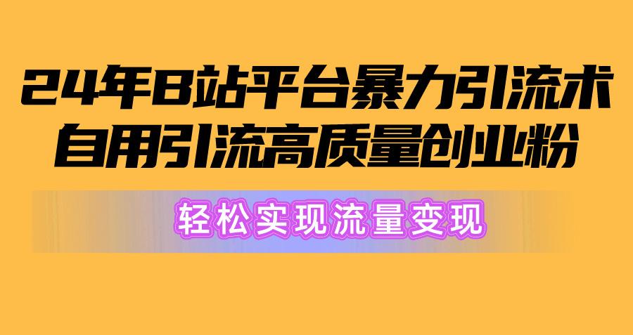 2024年B站平台暴力引流术，自用引流高质量创业粉，轻松实现流量变现！-随风资源网