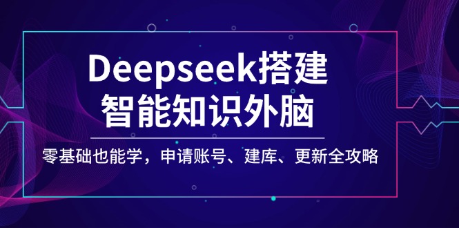 Deepseek搭建智能知识外脑，零基础也能学，申请账号、建库、更新全攻略-随风资源网