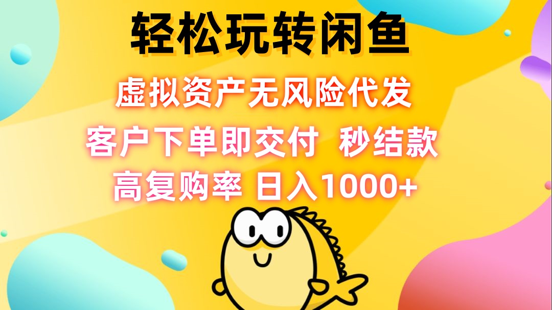 轻松玩转闲鱼 虚拟资产无风险代发 客户下单即交付 秒结款 高复购率 日…-随风资源网
