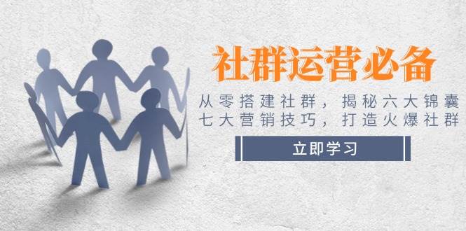 社群运营必备！从零搭建社群，揭秘六大锦囊、七大营销技巧，打造火爆社群-随风资源网