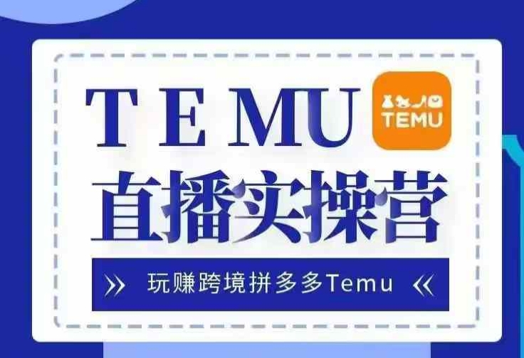 Temu直播实战营，玩赚跨境拼多多Temu，国内电商卷就出海赚美金-随风资源网