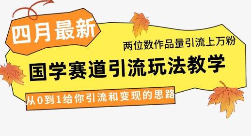 4月最新，国学赛道引流玩法教学，两位数作品量引流上万粉，从0到1给你引流和变现的思路-随风资源网