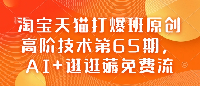 淘宝天猫打爆班原创高阶技术第65期，AI+逛逛薅免费流-随风资源网