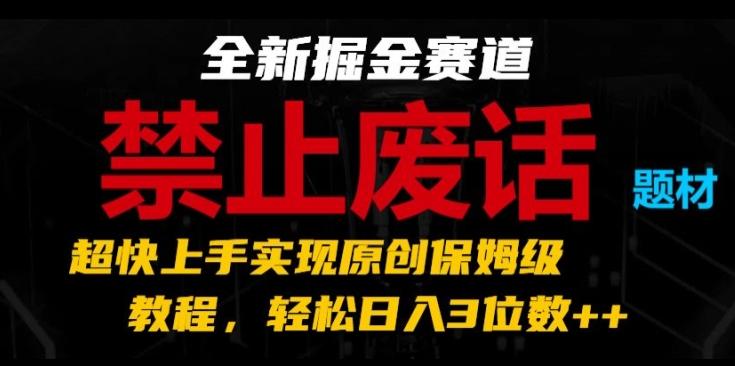 全新掘金赛道，禁止废话题材，超快上手实现原创保姆级教程，轻松日入3位数【揭秘】-随风资源网