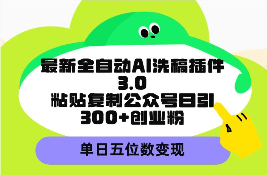 (9662期)最新全自动AI洗稿插件3.0，粘贴复制公众号日引300+创业粉，单日五位数变现-随风资源网