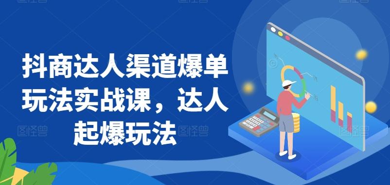 抖商达人渠道爆单玩法实战课，达人起爆玩法-随风资源网