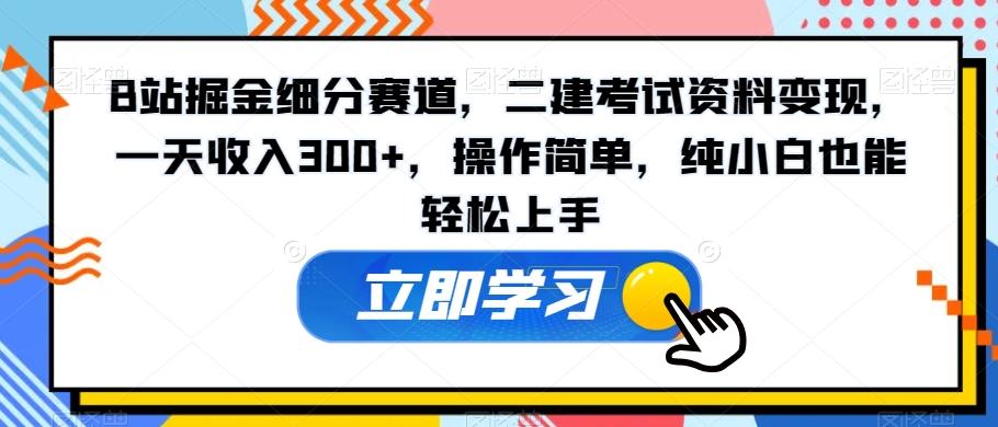 B站掘金细分赛道，二建考试资料变现，一天收入300+，操作简单，纯小白也能轻松上手-随风资源网