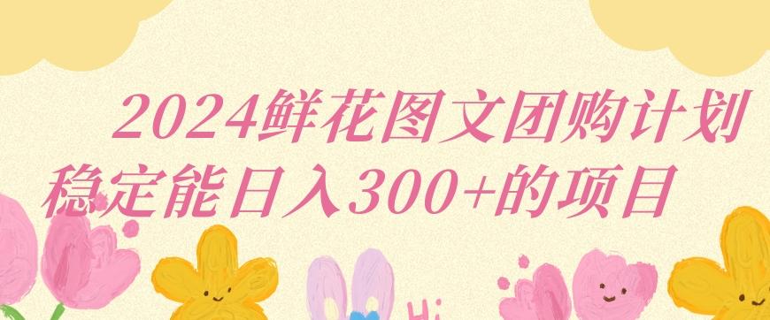 2024鲜花图文团购计划小白能稳定每日收入三位数的项目【揭秘】-随风资源网