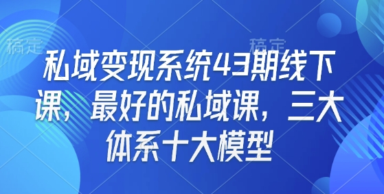 私域变现系统43期线下课，最好的私域课，三大体系十大模型-随风资源网