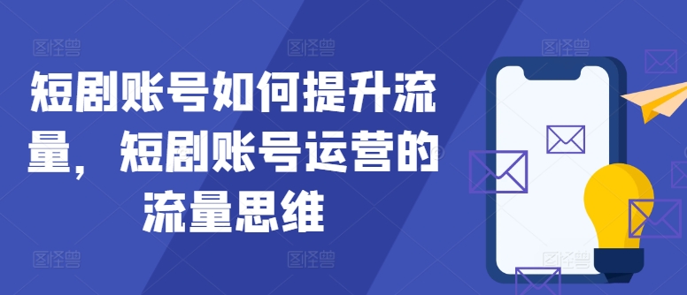 短剧账号如何提升流量，短剧账号运营的流量思维-随风资源网