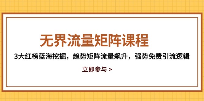 无界流量矩阵课程，3大红榜蓝海挖掘，趋势矩阵流量飙升，强势免费引流逻辑-随风资源网