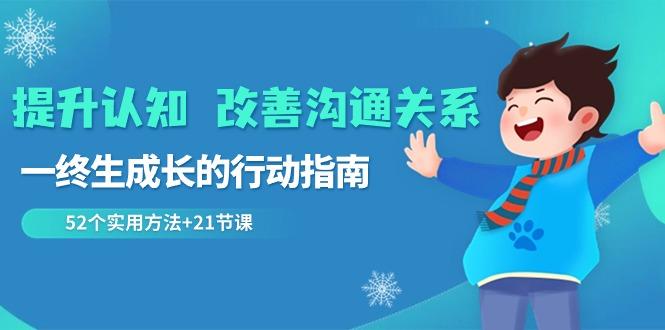 提升认知改善沟通关系，一终生成长的行动指南 52个实用方法+21节课-随风资源网