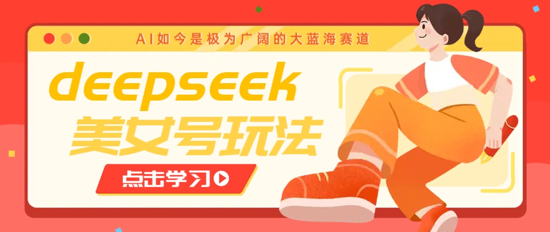 借助deepseek创作出各种风格的美女视频，7天快速涨粉，多种变现月入万元-随风资源网