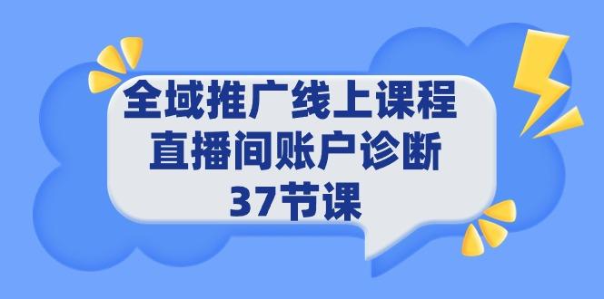 (9577期)全域推广线上课程 _ 直播间账户诊断 37节课-随风资源网