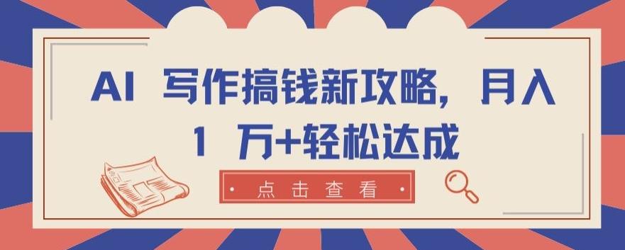 AI 写作搞钱新攻略，月入 1 万+轻松达成【揭秘】-随风资源网