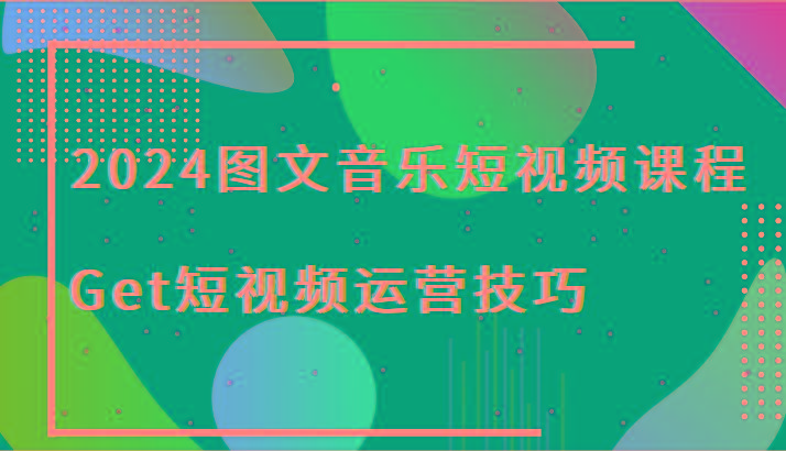 2024图文音乐短视频课程-Get短视频运营技巧-随风资源网