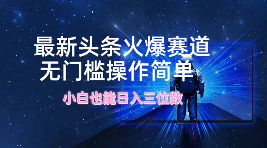 最新头条火爆赛道，无门槛操作简单，小白也能日入三位数-随风资源网