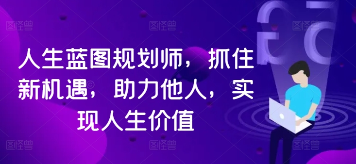 人生蓝图规划师，抓住新机遇，助力他人，实现人生价值-随风资源网