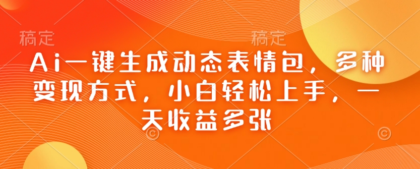 Ai一键生成动态表情包，多种变现方式，小白轻松上手，一天收益多张-随风资源网