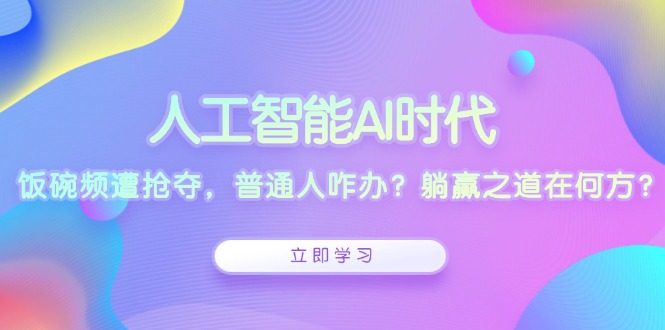 人工智能AI时代，饭碗频遭抢夺，普通人咋办？躺赢之道在何方？-随风资源网
