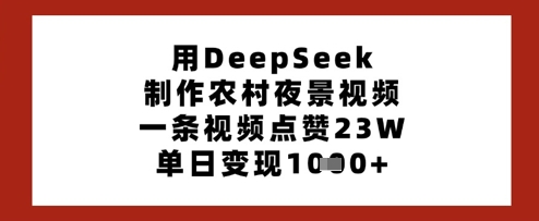 用DeepSeek制作农村夜景视频，一条视频点赞23W，单日变现多张-随风资源网