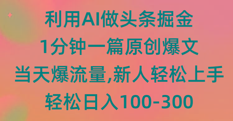 (9307期)利用AI做头条掘金，1分钟一篇原创爆文，当天爆流量，新人轻松上手-随风资源网