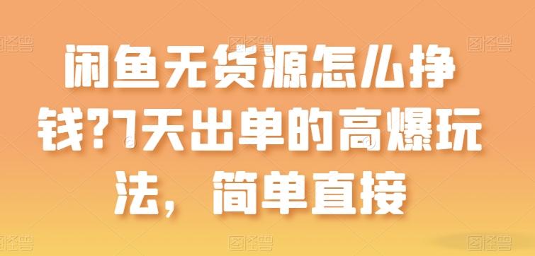 闲鱼无货源怎么挣钱？7天出单的高爆玩法，简单直接【揭秘】-随风资源网
